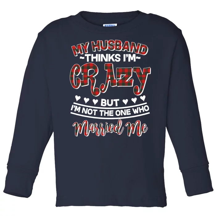 My Husband Thinks I'm Crazy Not The One Who Married Me Toddler Long Sleeve Shirt