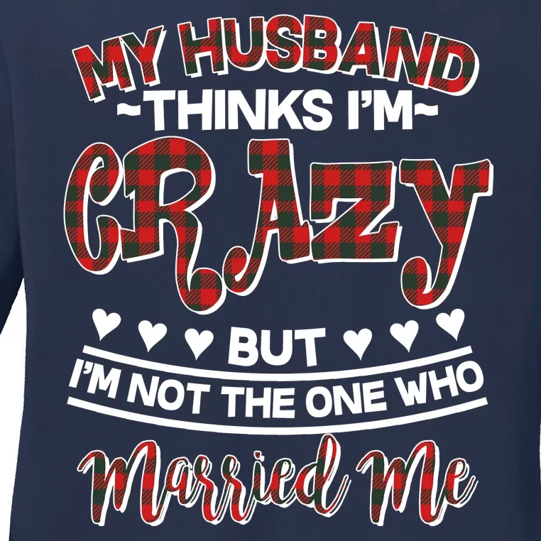 My Husband Thinks I'm Crazy Not The One Who Married Me Ladies Long Sleeve Shirt