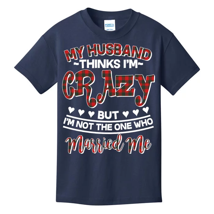 My Husband Thinks I'm Crazy Not The One Who Married Me Kids T-Shirt