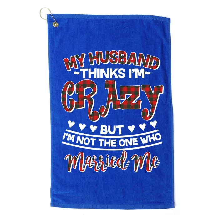 My Husband Thinks I'm Crazy Not The One Who Married Me Platinum Collection Golf Towel