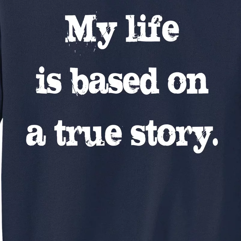 My Life Is Based On A True Story Tall Sweatshirt