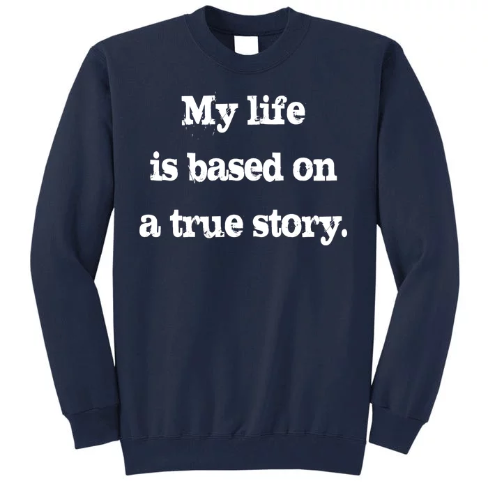 My Life Is Based On A True Story Tall Sweatshirt