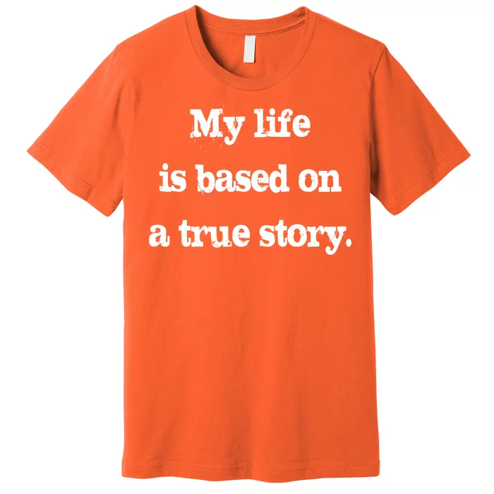 My Life Is Based On A True Story Premium T-Shirt