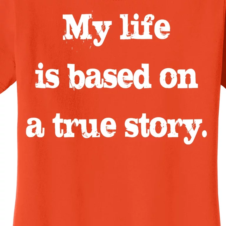 My Life Is Based On A True Story Women's T-Shirt