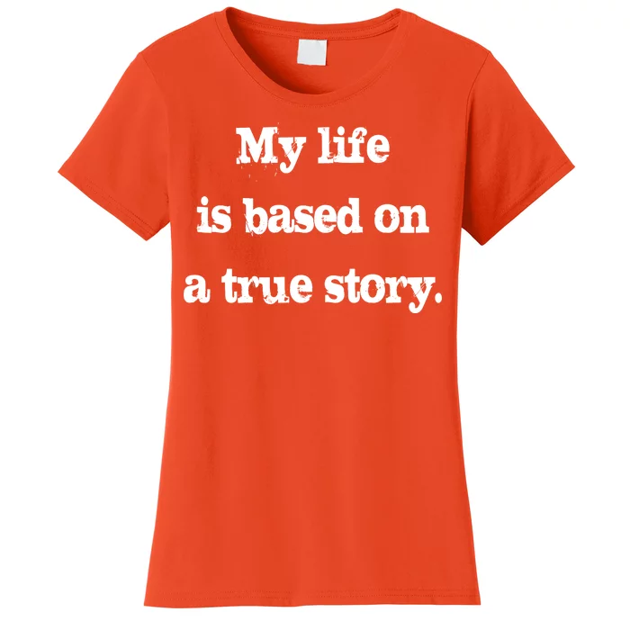 My Life Is Based On A True Story Women's T-Shirt