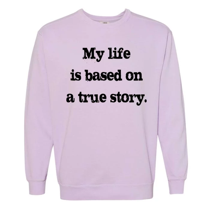 My Life Is Based On A True Story Garment-Dyed Sweatshirt