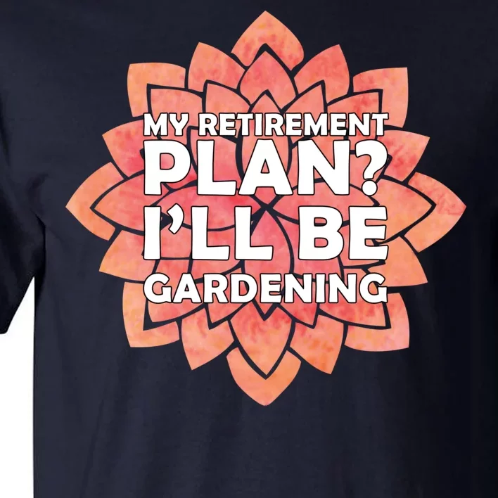 My Retirement Plan I'll Be Gardening Tall T-Shirt