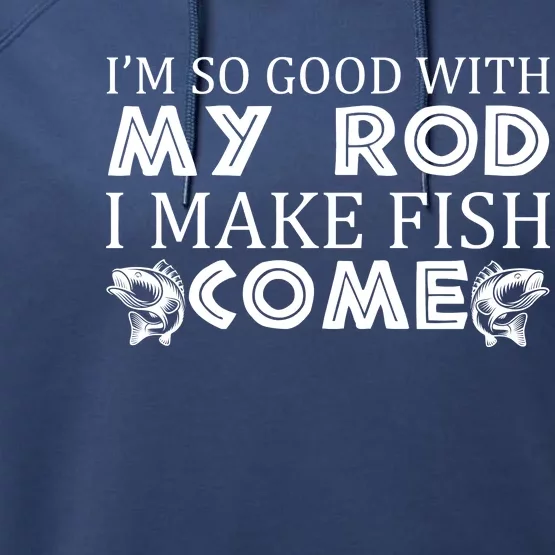 My Rod Is So Good I Make Fish Come Performance Fleece Hoodie