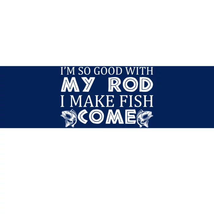 My Rod Is So Good I Make Fish Come Bumper Sticker