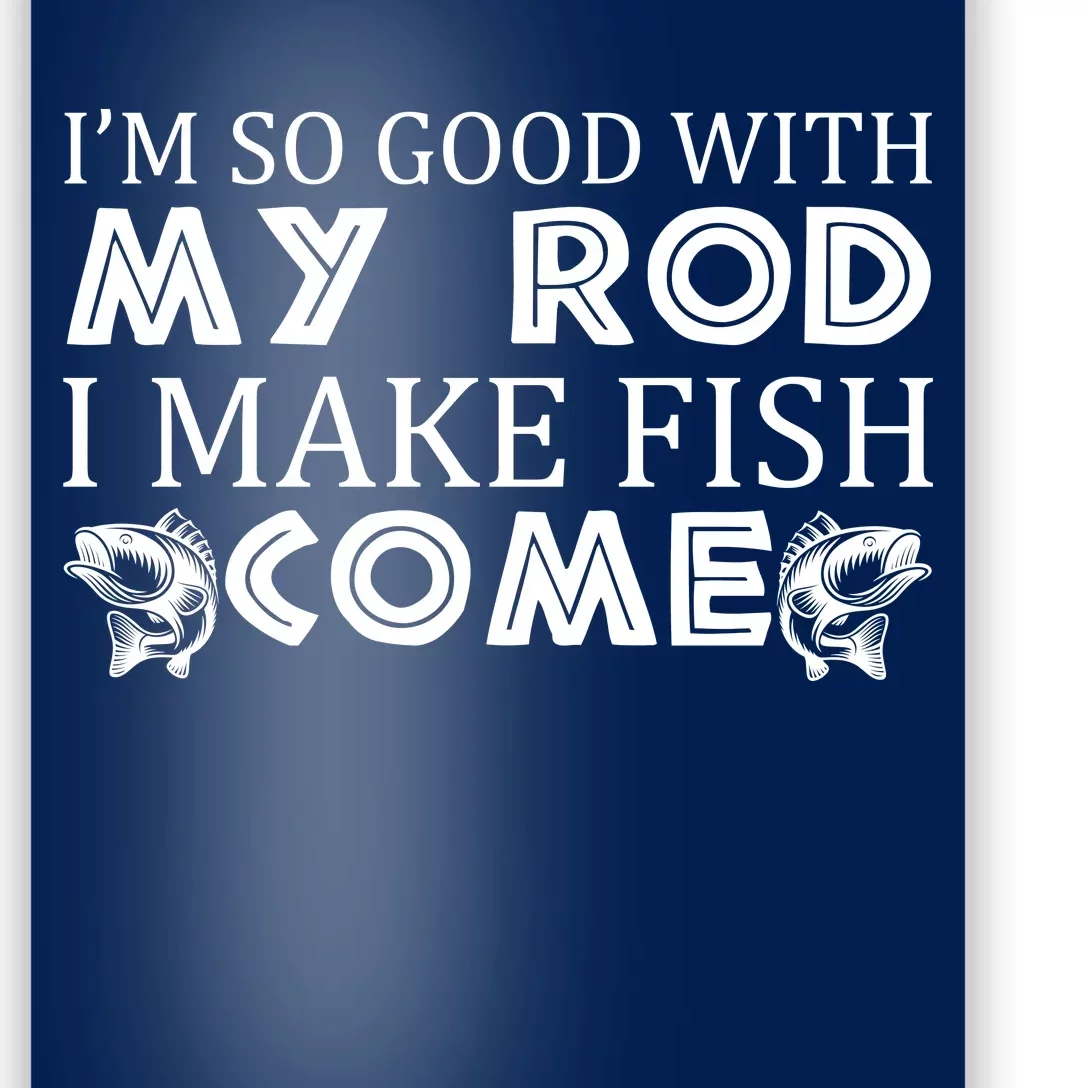 My Rod Is So Good I Make Fish Come Poster