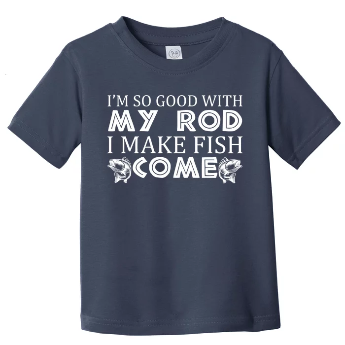 My Rod Is So Good I Make Fish Come Toddler T-Shirt