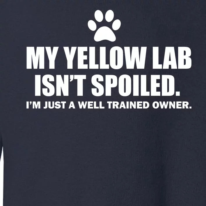 My Yellow Lab Isn't Spoiled Toddler Sweatshirt