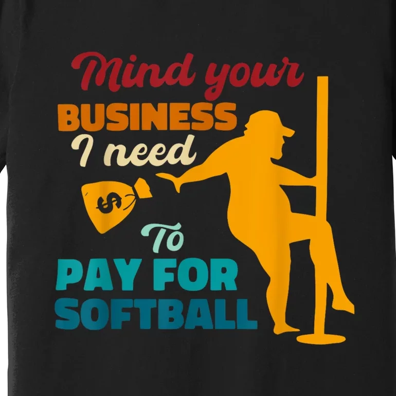 Mind Your Business I Need To Pay For Softball Premium T-Shirt