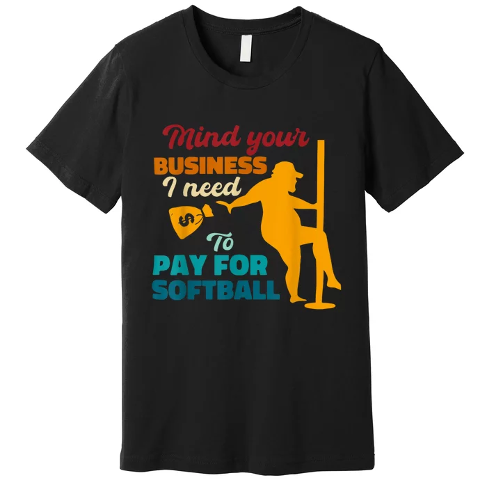 Mind Your Business I Need To Pay For Softball Premium T-Shirt