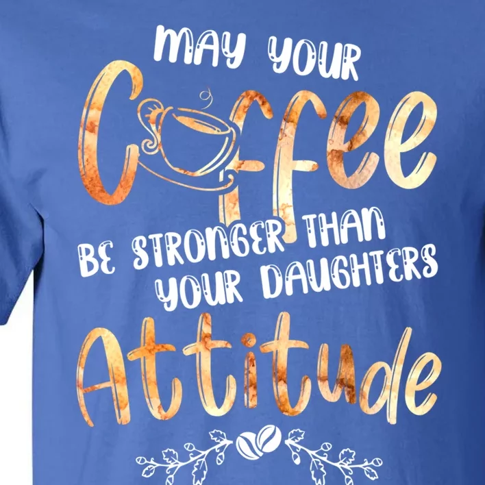 May Your Coffee Be Stronger Than Your Daughter's Attitude Cute Gift Tall T-Shirt