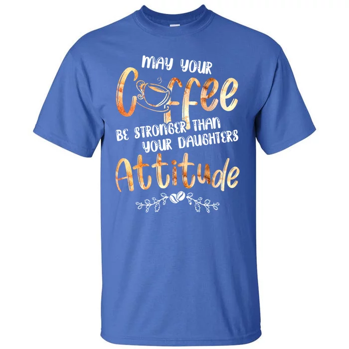 May Your Coffee Be Stronger Than Your Daughter's Attitude Cute Gift Tall T-Shirt