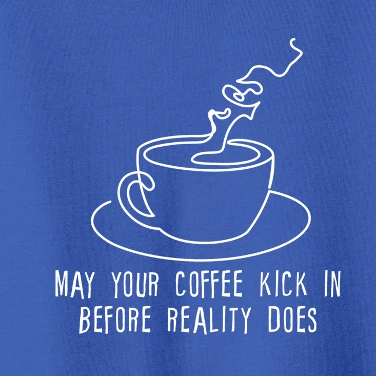 May Your Coffee Kick In Before Reality Does Meaningful Gift Great Gift Toddler T-Shirt