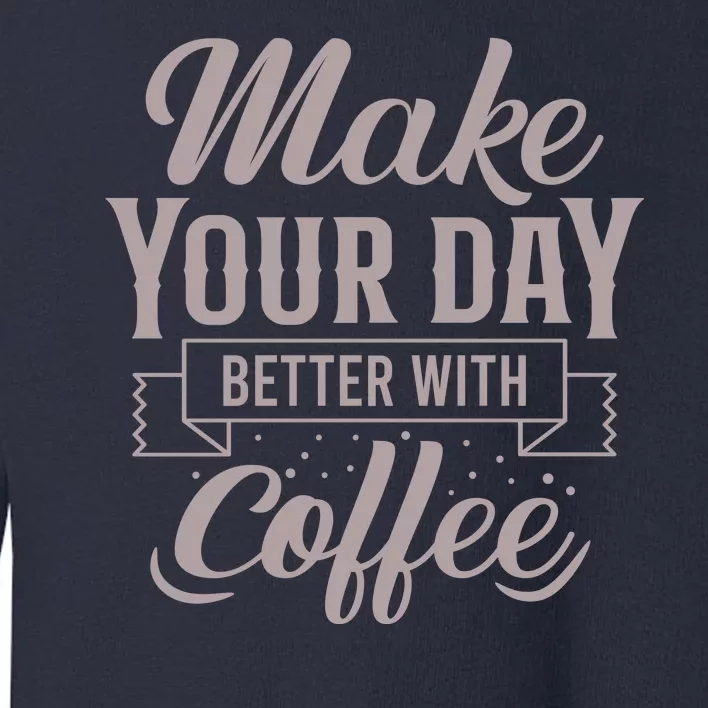 Make Your Day Better With Coffee Toddler Sweatshirt