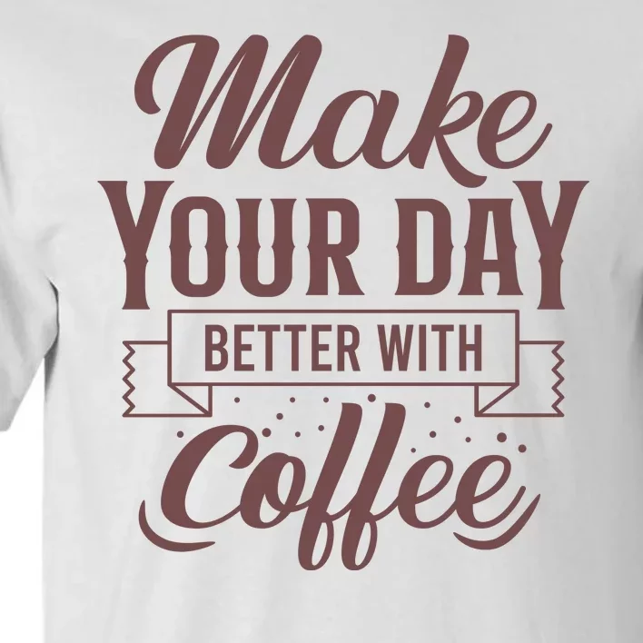 Make Your Day Better With Coffee Tall T-Shirt