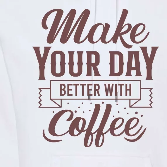 Make Your Day Better With Coffee Premium Hoodie