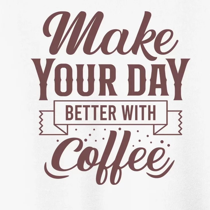 Make Your Day Better With Coffee Toddler T-Shirt