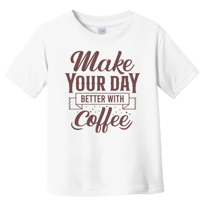 Make Your Day Better With Coffee Toddler T-Shirt