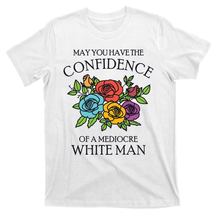 May You Have The Confidence Of A Mediocre White Man T-Shirt