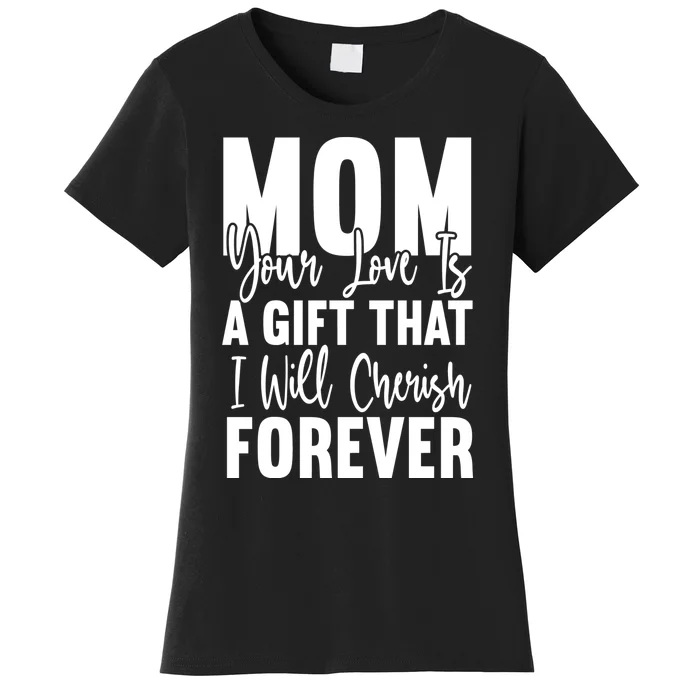 Mom, Your Love Is A Gift That I Will Cherish Forever Women's T-Shirt