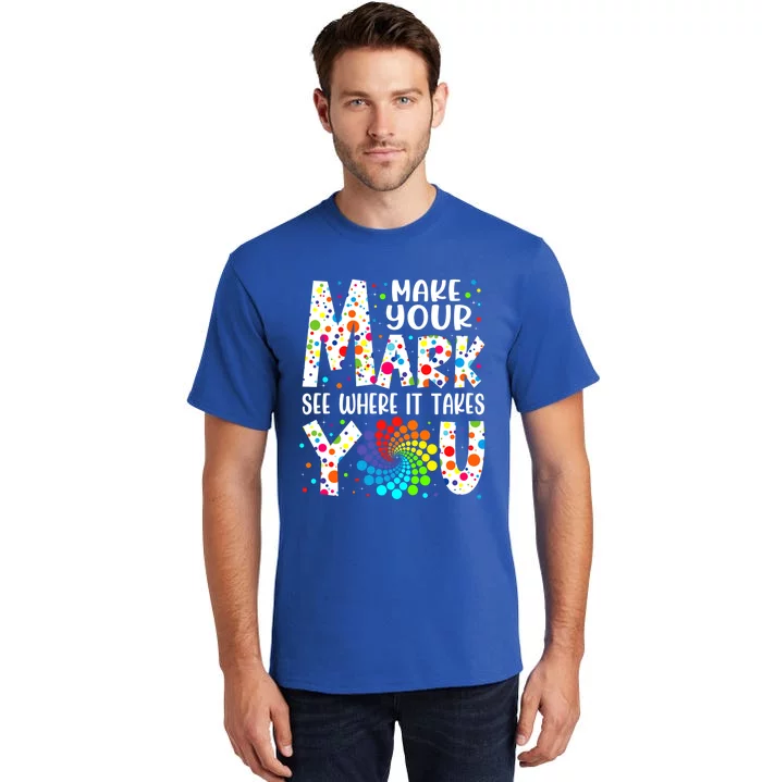 Make Your Mark See Where It Takes You Dot Day September 15th Gift Tall T-Shirt