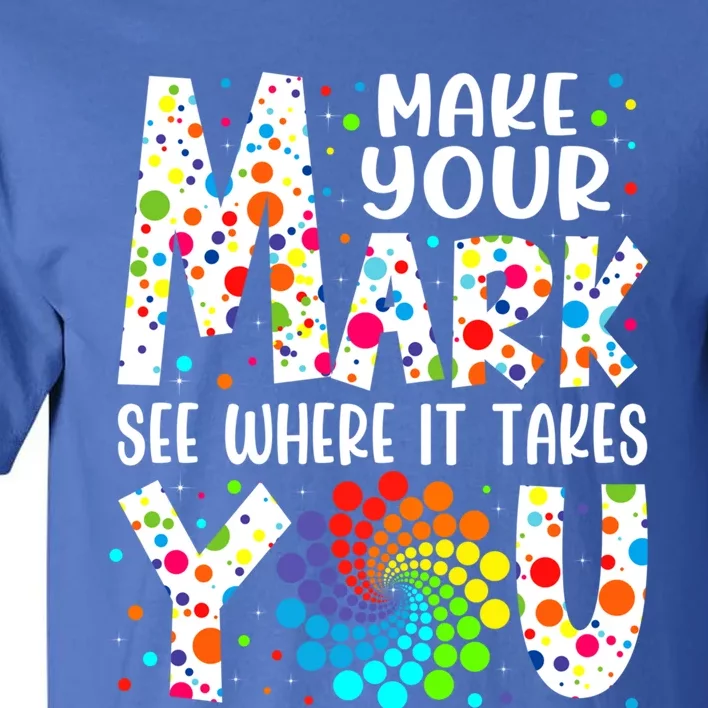 Make Your Mark See Where It Takes You Dot Day September 15th Gift Tall T-Shirt