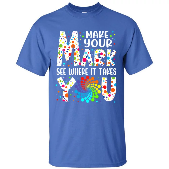 Make Your Mark See Where It Takes You Dot Day September 15th Gift Tall T-Shirt