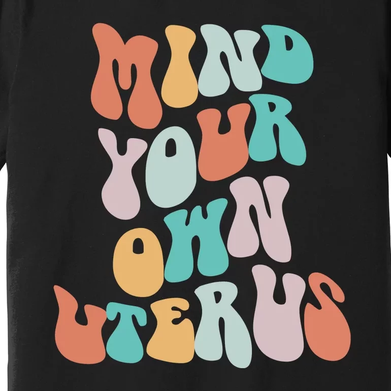 Mind Your Own Uterus Women's Rights Feminist Pro Choice Premium T-Shirt