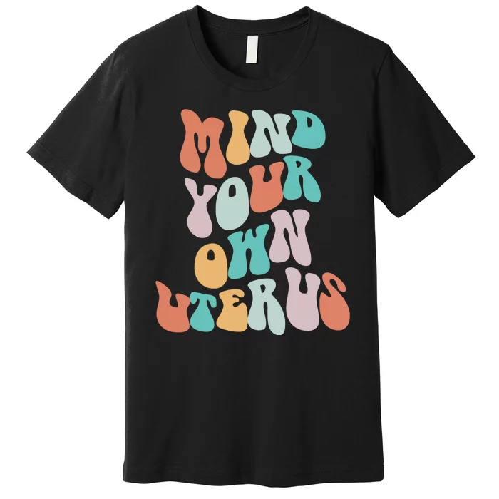 Mind Your Own Uterus Women's Rights Feminist Pro Choice Premium T-Shirt