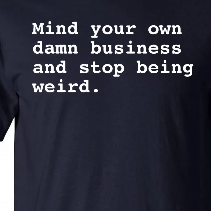 Mind Your Own Business And Stop Being Weird Tall T-Shirt