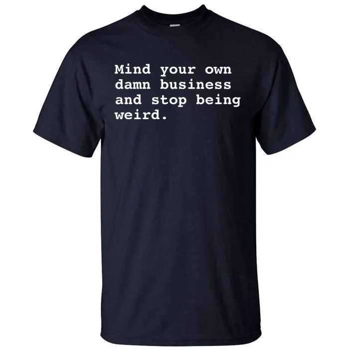 Mind Your Own Business And Stop Being Weird Tall T-Shirt