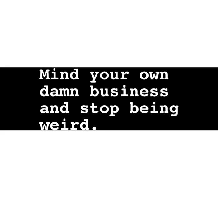 Mind Your Own Damn Business And Stop Being Weird. Bumper Sticker