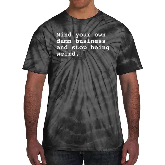 Mind Your Own Damn Business And Stop Being Weird. Tie-Dye T-Shirt