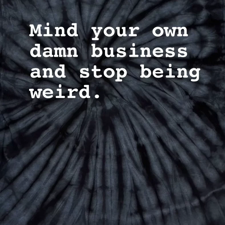 Mind Your Own Damn Business And Stop Being Weird. Tie-Dye T-Shirt