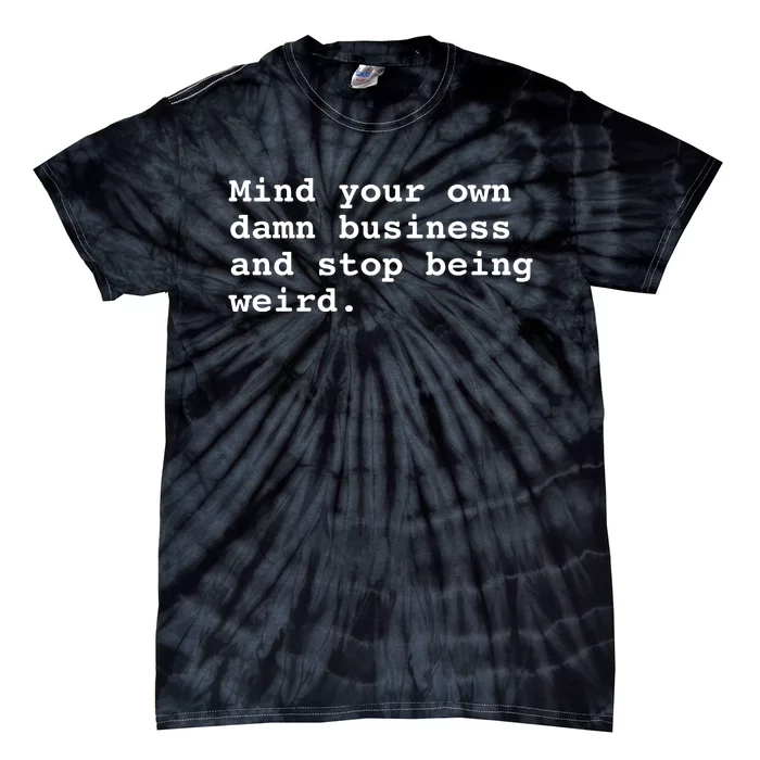 Mind Your Own Damn Business And Stop Being Weird. Tie-Dye T-Shirt