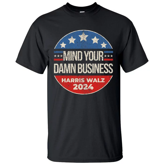 Mind Your Own Damn Business Harris Walz 2024 For President Tall T-Shirt