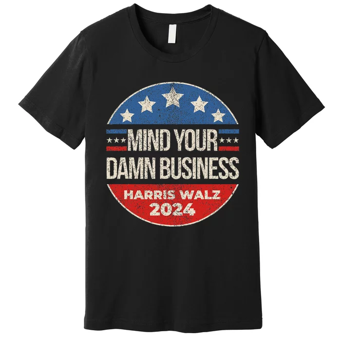 Mind Your Own Damn Business Harris Walz 2024 For President Premium T-Shirt