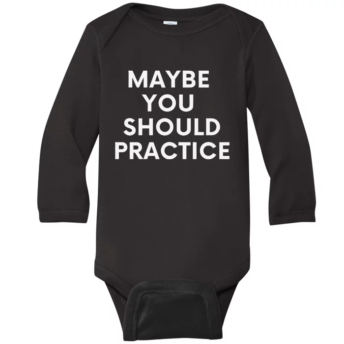 Maybe You Should Practice Baby Long Sleeve Bodysuit