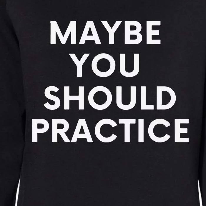 Maybe You Should Practice Womens California Wash Sweatshirt