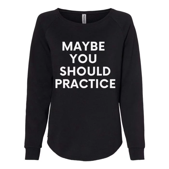 Maybe You Should Practice Womens California Wash Sweatshirt