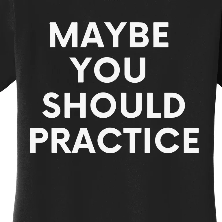 Maybe You Should Practice Women's T-Shirt