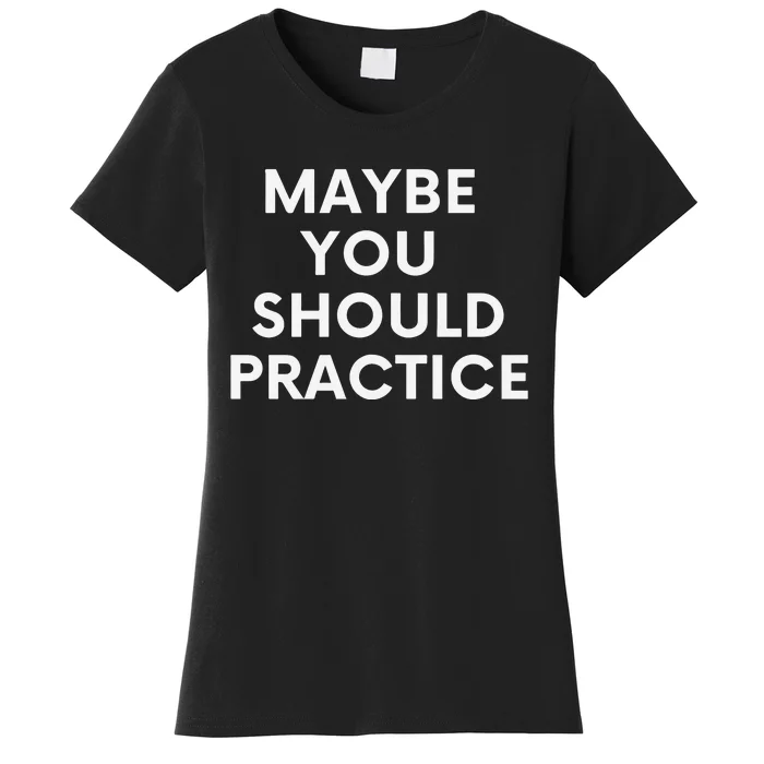 Maybe You Should Practice Women's T-Shirt