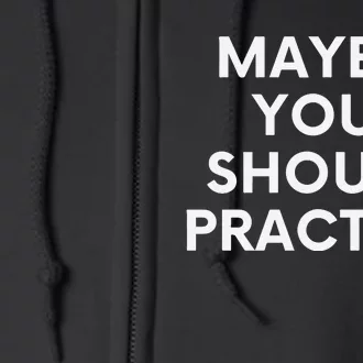 Maybe You Should Practice Full Zip Hoodie