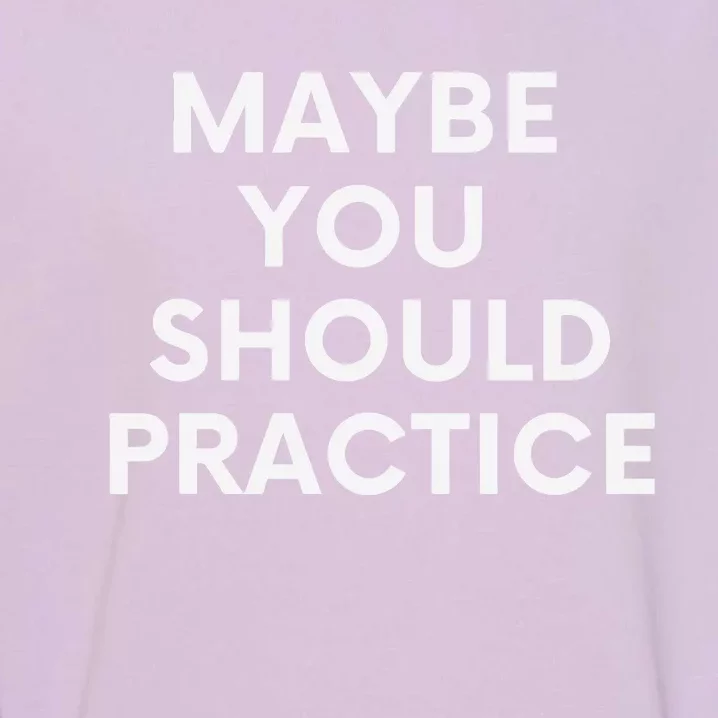 Maybe You Should Practice Garment-Dyed Sweatshirt