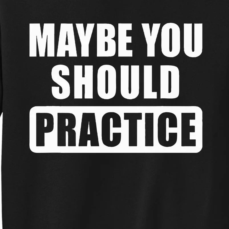 Maybe You Should Practice Funny Music Teacher Band Director Tall Sweatshirt