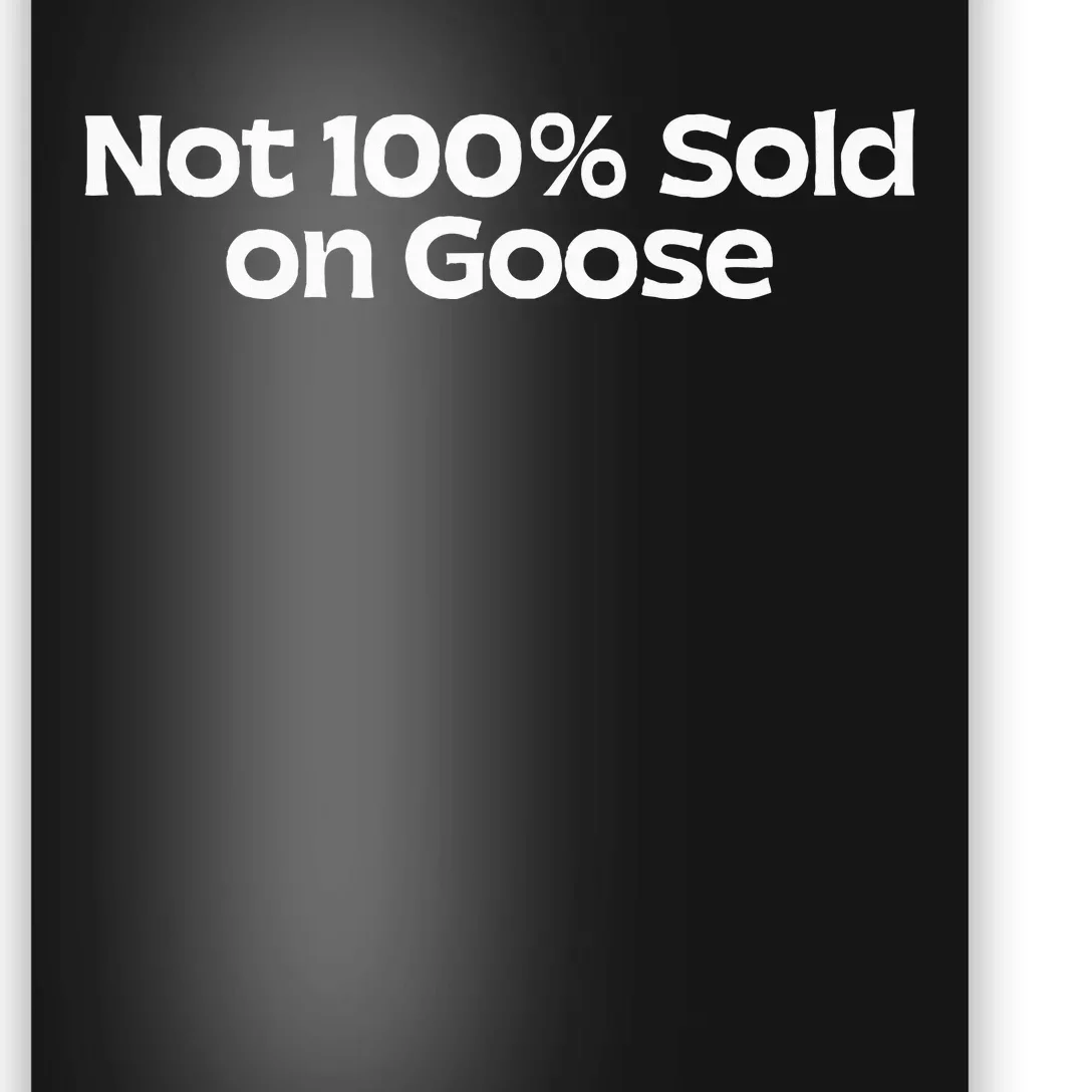 Not 100 Sold On Goose Poster